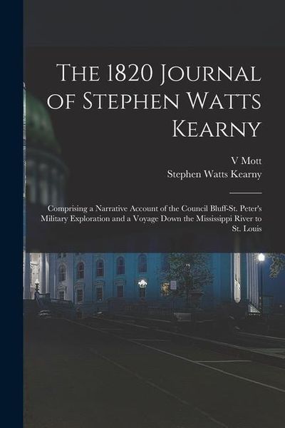 Produktbild: The 1820 Journal of Stephen Watts Kearny: Comprising a Narrative Account of the Council Bluff-St. Peter's Military Exploration and a Voyage Down the M