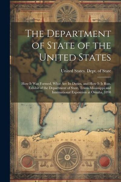 Produktbild: The Department of State of the United States: How It Was Formed, What Are Its Duties, and How It Is Run. Exhibit of the Department of State, Trans-Mis