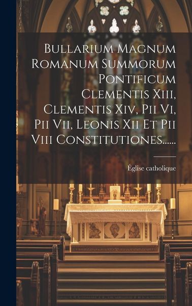 Produktbild: Bullarium Magnum Romanum Summorum Pontificum Clementis Xiii, Clementis Xiv, Pii Vi, Pii Vii, Leonis Xii Et Pii Viii Constitutiones......