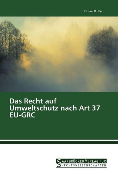 Das Recht auf Umweltschutz nach Art 37 EU-GRC, Taschenbuch von Raffael K. Elis, Saarbrücker Verlag für Rechtswissenschaften, 9783861942436