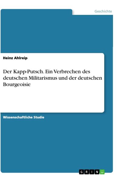 Der Kapp-Putsch. Ein Verbrechen des deutschen Militarismus und der deutschen Bourgeoisie, Taschenbuch von Heinz Ahlreip, GRIN, 9783346147608