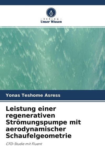 Leistung einer regenerativen Strömungspumpe mit aerodynamischer Schaufelgeometrie, Taschenbuch von Yonas Teshome Asress, Verlag Unser Wissen,