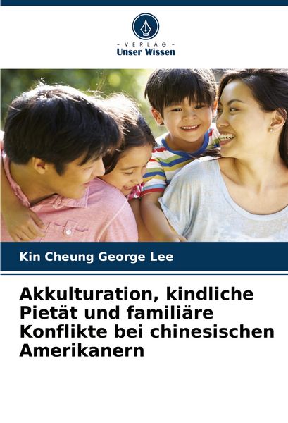 Akkulturation, kindliche Pietät und familiäre Konflikte bei chinesischen Amerikanern, Taschenbuch von Kin Cheung George Lee, Verlag Unser Wissen,