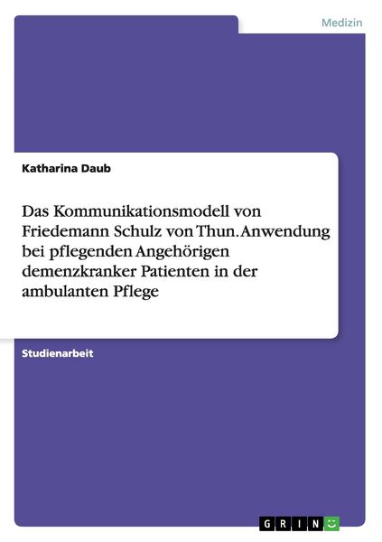 Produktbild: Das Kommunikationsmodell von Friedemann Schulz von Thun. Anwendung bei pflegenden Angeh&ouml;rigen demenzkranker Patienten in der ambulanten Pflege