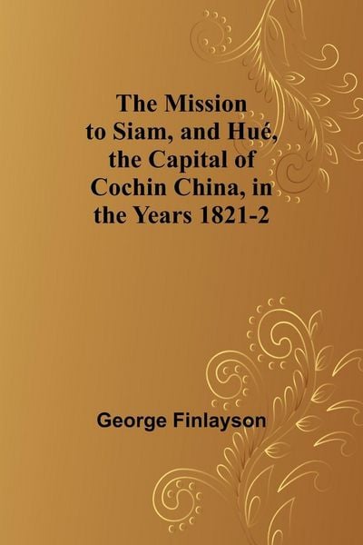Produktbild: The Mission to Siam, and Hu&eacute;, the Capital of Cochin China, in the Years 1821-2