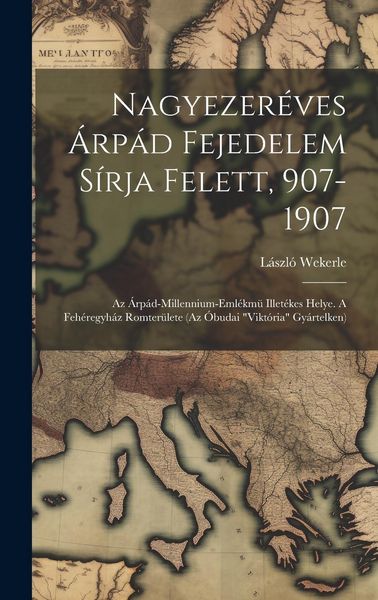 Produktbild: Nagyezer&eacute;ves &Aacute;rp&aacute;d Fejedelem S&iacute;rja Felett, 907-1907; Az &Aacute;rp&aacute;d-millennium-eml&eacute;km&uuml; Illet&eacute;kes Helye. A Feh&eacute;regyh&aacute;z Romter&uuml;lete (az &Oacute;budai "vikt&oacute;ria" Gy&aacute;r
