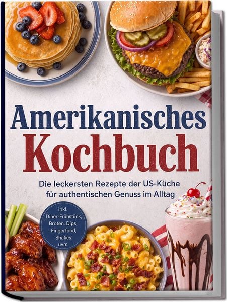 Produktbild: Amerikanisches Kochbuch: Die leckersten Rezepte der US-K&uuml;che f&uuml;r authentischen Genuss im Alltag &ndash; inkl. Diner-Fr&uuml;hst&uuml;ck, Broten, Dips, Fingerfood, Shakes uvm.