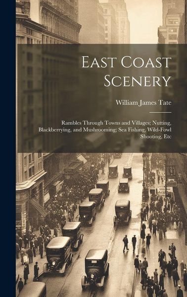 Produktbild: East Coast Scenery: Rambles Through Towns and Villages; Nutting, Blackberrying, and Mushrooming; Sea Fishing, Wild-Fowl Shooting, Etc