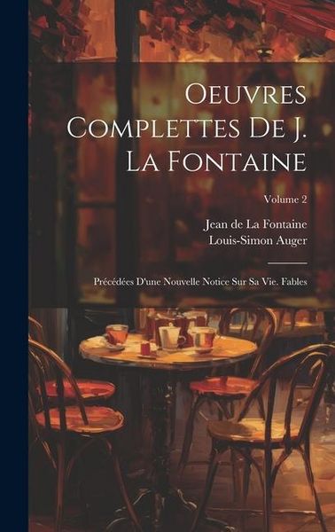 Produktbild: Oeuvres Complettes De J. La Fontaine: Pr&eacute;c&eacute;d&eacute;es D'une Nouvelle Notice Sur Sa Vie. Fables; Volume 2