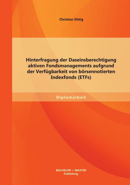 Produktbild: Hinterfragung der Daseinsberechtigung aktiven Fondsmanagements aufgrund der Verf&uuml;gbarkeit von b&ouml;rsennotierten Indexfonds (ETFs)