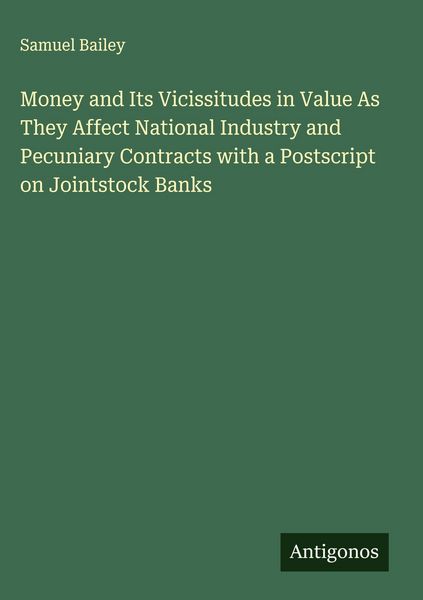 Produktbild: Money and Its Vicissitudes in Value As They Affect National Industry and Pecuniary Contracts with a Postscript on Jointstock Banks