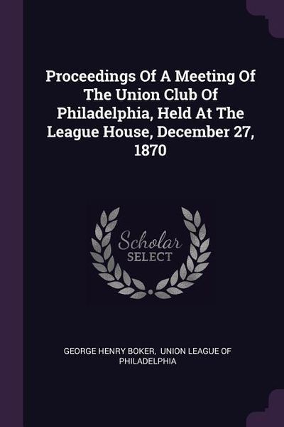 Produktbild: Proceedings Of A Meeting Of The Union Club Of Philadelphia, Held At The League House, December 27, 1870