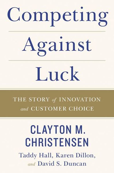 Competing Against Luck, Taschenbuch von Clayton M. Christensen,Taddy Hall,Karen Dillon,David S. Duncan, Harper Collins Publ. USA, 978-0-06-256523-5