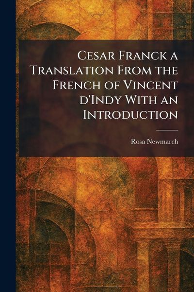 Produktbild: Cesar Franck a Translation From the French of Vincent D'Indy With an Introduction