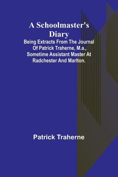 Produktbild: A Schoolmaster's Diary; Being Extracts from the Journal of Patrick Traherne, M.A., Sometime Assistant Master at Radchester and Marlton.