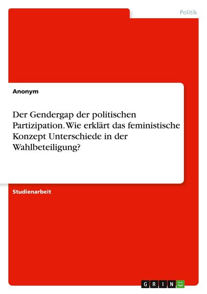 Der Gendergap der politischen Partizipation. Wie erklärt das feministische Konzept Unterschiede in der Wahlbeteiligung?, Taschenbuch von , GRIN,