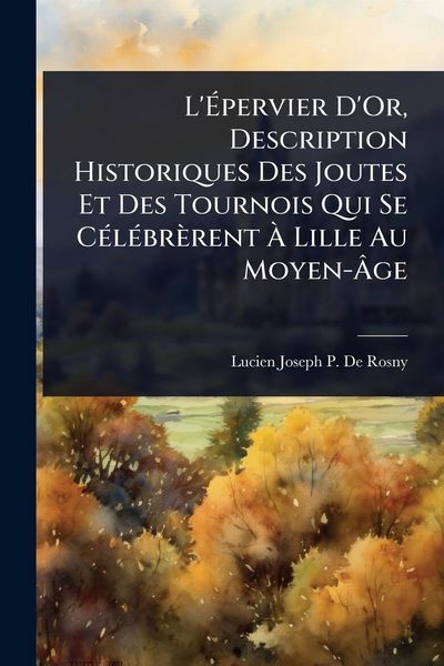 Produktbild: L'&Atilde;pervier D'Or, Description Historiques Des Joutes Et Des Tournois Qui Se C&Atilde;(c)l&Atilde;(c)br&egrave;rent &Atilde; Lille Au Moyen-&Atilde;ge