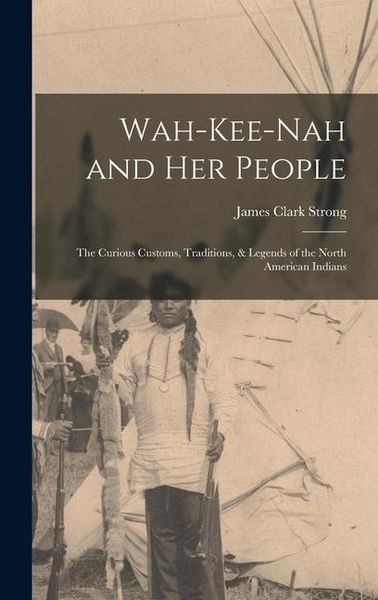 Produktbild: Wah-Kee-Nah and Her People: The Curious Customs, Traditions, & Legends of the North American Indians