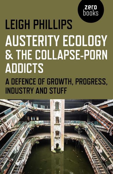 Produktbild: Austerity Ecology & the Collapse-porn Addicts - A defence of growth, progress, industry and stuff