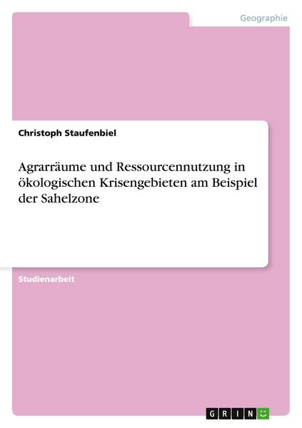 Produktbild: Agrarr&auml;ume und Ressourcennutzung in &ouml;kologischen Krisengebieten am Beispiel der Sahelzone