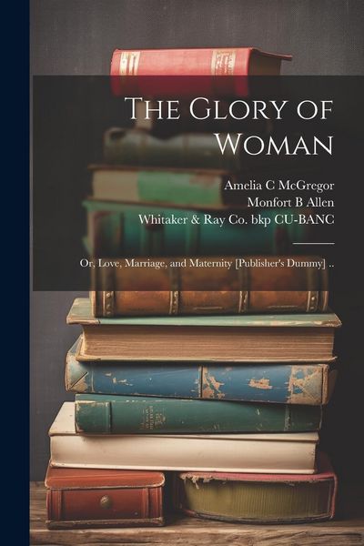 Produktbild: The Glory of Woman; or, Love, Marriage, and Maternity [publisher's Dummy] ..