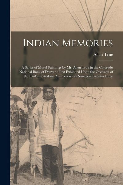 Produktbild: Indian Memories: A Series of Mural Paintings by Mr. Allen True in the Colorado National Bank of Denver: First Exhibited Upon the Occasi