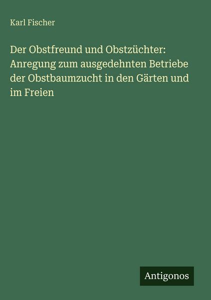 Produktbild: Der Obstfreund und Obstz&uuml;chter: Anregung zum ausgedehnten Betriebe der Obstbaumzucht in den G&auml;rten und im Freien