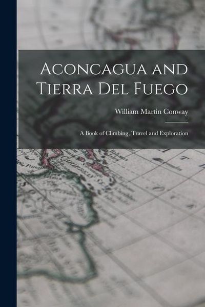 Produktbild: Aconcagua and Tierra Del Fuego: A Book of Climbing, Travel and Exploration