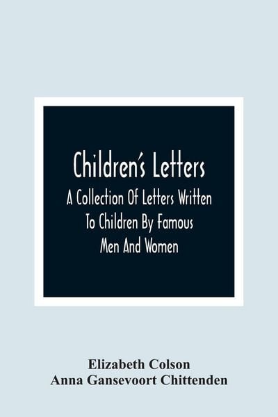 Produktbild: Children'S Letters; A Collection Of Letters Written To Children By Famous Men And Women