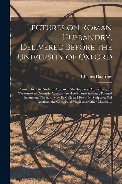Produktbild: Lectures on Roman Husbandry, Delivered Before the University of Oxford; Comprehending Such an Account of the System of Agriculture, the Treatment of D
