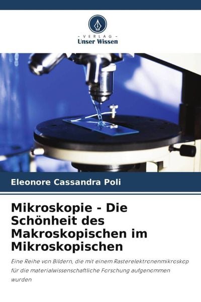 Mikroskopie - Die Schönheit des Makroskopischen im Mikroskopischen, Taschenbuch von Eleonore Cassandra Poli, Verlag Unser Wissen, 9786206211570