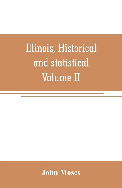 Produktbild: Illinois, historical and statistical, comprising the essential facts of its planting and growth as a province, county, territory, and state. Derived from the most authentic sources, including original documents and papers. Together with carefully prepared