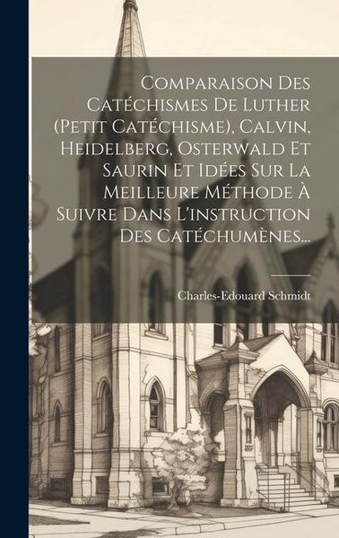 Produktbild: Comparaison Des Cat&eacute;chismes De Luther (petit Cat&eacute;chisme), Calvin, Heidelberg, Osterwald Et Saurin Et Id&eacute;es Sur La Meilleure M&eacute;thode &Agrave; Suivre Dans L'in