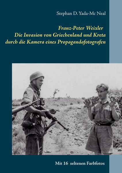 Produktbild: Franz-Peter Weixler - Die Invasion von Griechenland und Kreta durch die Kamera eines Propagandafotografen