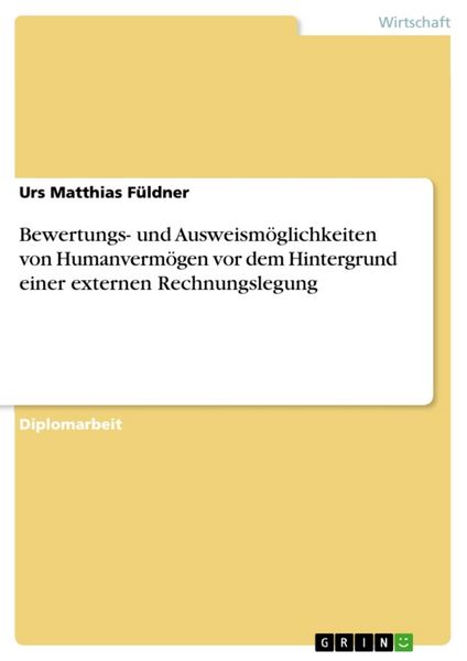 Bewertungs- und Ausweismöglichkeiten von Humanvermögen vor dem Hintergrund einer externen Rechnungslegung, Taschenbuch von Urs Matthias Füldner, GRIN,