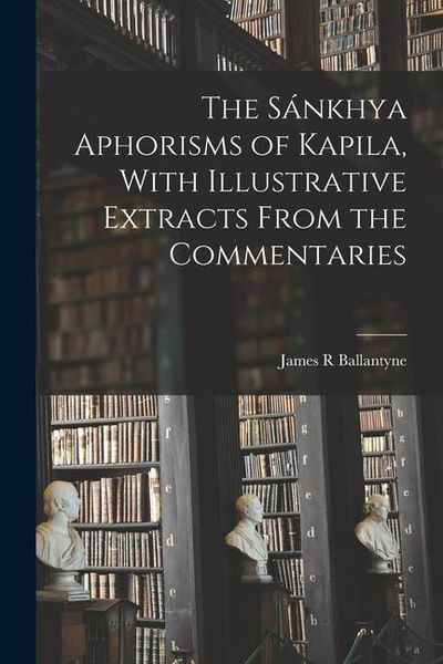 Produktbild: The S&aacute;nkhya Aphorisms of Kapila, With Illustrative Extracts From the Commentaries