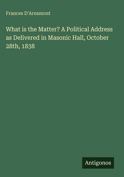 Produktbild: What is the Matter? A Political Address as Delivered in Masonic Hall, October 28th, 1838