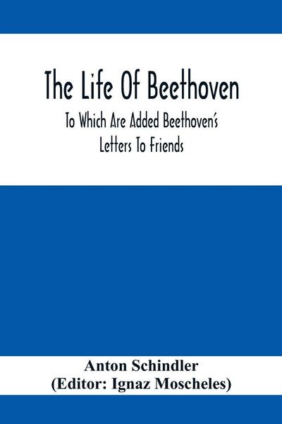 Produktbild: The Life Of Beethoven; To Which Are Added Beethoven's Letters To Friends, The Life And Characteristics Of Beethoven By Dr. Heinrich Doring And A List