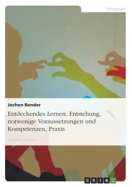 Entdeckendes Lernen. Entstehung, notwendige Voraussetzungen und Kompetenzen, Praxis, Taschenbuch von Jochen Bender, GRIN, 9783638752855