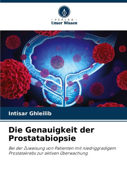 Die Genauigkeit der Prostatabiopsie, Taschenbuch von Intisar Ghleilib, Verlag Unser Wissen, 9786207911554