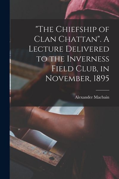 Produktbild: "The Chiefship of Clan Chattan". A Lecture Delivered to the Inverness Field Club, in November, 1895