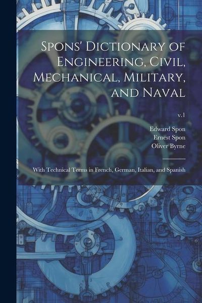 Produktbild: Spons' Dictionary of Engineering, Civil, Mechanical, Military, and Naval; With Technical Terms in French, German, Italian, and Spanish; v.1