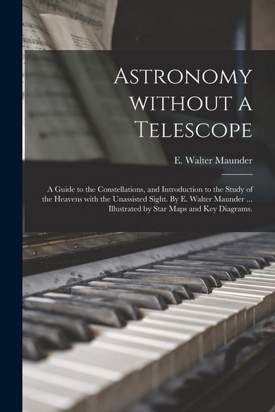 Produktbild: Astronomy Without a Telescope; a Guide to the Constellations, and Introduction to the Study of the Heavens With the Unassisted Sight. By E. Walter Mau