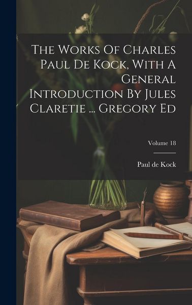 Produktbild: The Works Of Charles Paul De Kock, With A General Introduction By Jules Claretie ... Gregory Ed; Volume 18