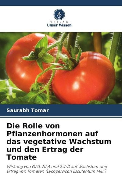 Die Rolle von Pflanzenhormonen auf das vegetative Wachstum und den Ertrag der Tomate, Taschenbuch von Saurabh Tomar, Verlag Unser Wissen,