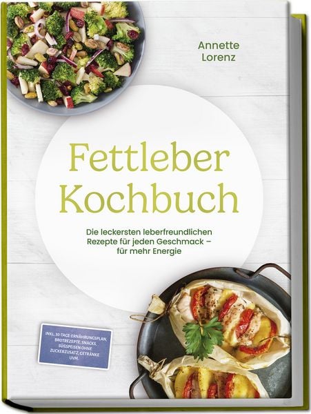 Produktbild: Fettleber Kochbuch: Die leckersten leberfreundlichen Rezepte f&uuml;r jeden Geschmack &ndash; f&uuml;r mehr Energie &ndash; inkl. 30-Tage-Ern&auml;hrungsplan, Brotrezepte, Snacks, S&uuml;&szlig;speisen ohne Zuckerzusatz, Getr&auml;nke uvm.