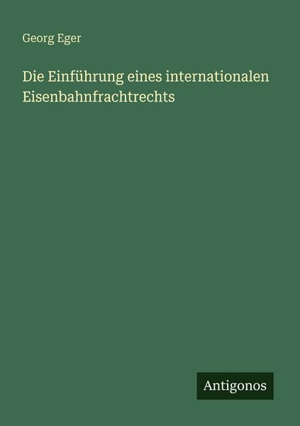 Die Einführung eines internationalen Eisenbahnfrachtrechts, Taschenbuch von Georg Eger, Antigonos Verlag, 9783386414975