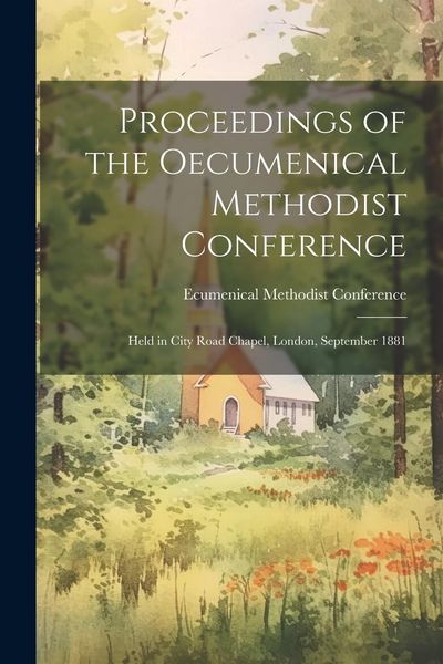 Produktbild: Proceedings of the Oecumenical Methodist Conference: Held in City Road Chapel, London, September 1881