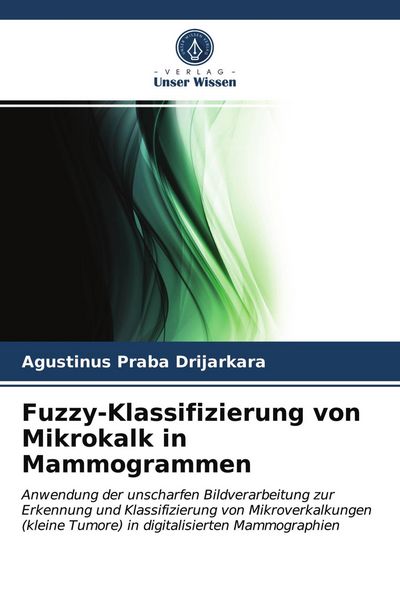 Fuzzy-Klassifizierung von Mikrokalk in Mammogrammen, Taschenbuch von Agustinus Praba Drijarkara, Verlag Unser Wissen, 9786202947015