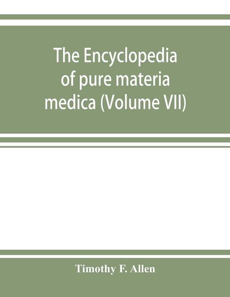 Produktbild: The encyclopedia of pure materia medica; a record of the positive effects of drugs upon the healthy human organism (Volume VII)